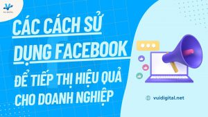 Các cách sử dụng Facebook để tiếp thị hiệu quả cho doanh nghiệp