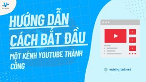 Hướng dẫn cách bắt đầu một kênh YouTube thành công