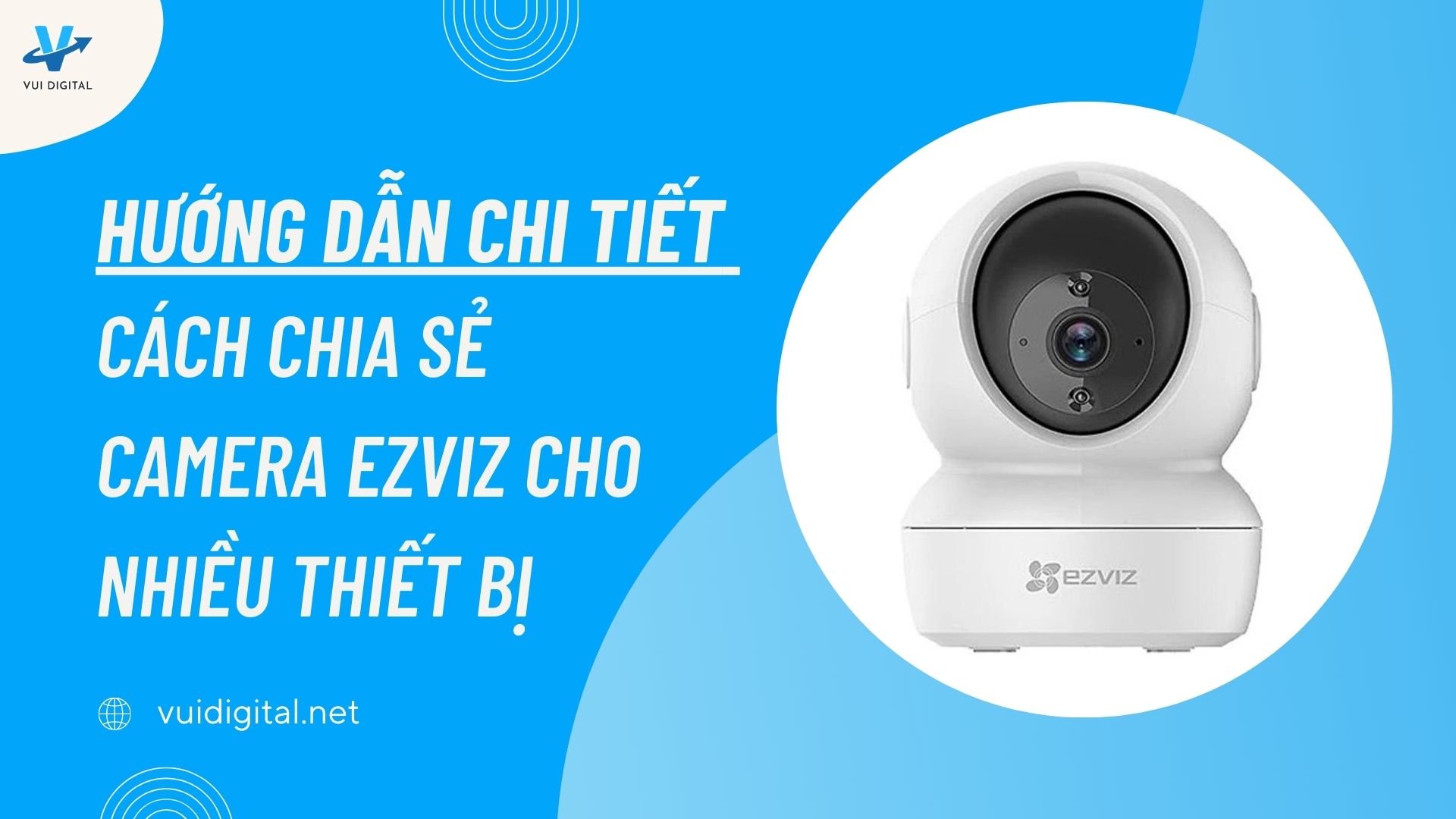 Hướng dẫn chi tiết cách chia sẻ camera EZVIZ cho nhiều thiết bị